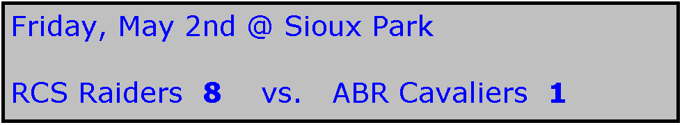 Text Box: Friday, May 2nd @ Sioux Park

RCS Raiders  8    vs.   ABR Cavaliers  1
