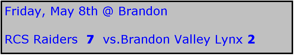 Text Box: Friday, May 8th @ Brandon 

RCS Raiders  7  vs.Brandon Valley Lynx 2
