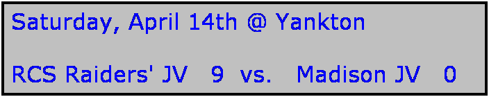 Text Box: Saturday, April 14th @ Yankton

RCS Raiders' JV   9  vs.   Madison JV   0

