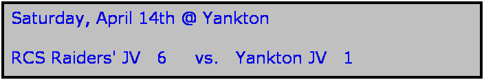 Text Box: Saturday, April 14th @ Yankton

RCS Raiders' JV   6     vs.   Yankton JV   1
