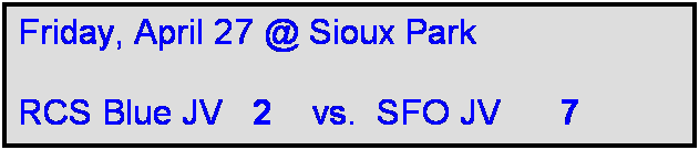 Text Box: Friday, April 27 @ Sioux Park

RCS Blue JV   2    vs.  SFO JV      7 

