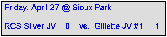 Text Box: Friday, April 27 @ Sioux Park

RCS Silver JV    8    vs.  Gillette JV #1     1  
